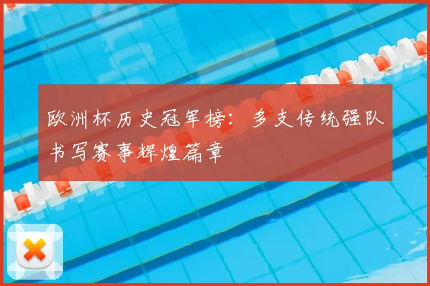 欧洲杯历史冠军榜:多支传统强队书写赛事辉煌篇章