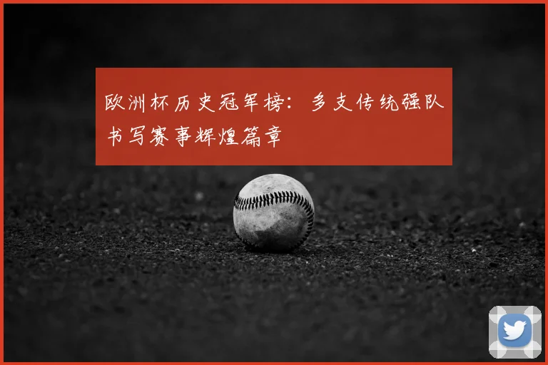 欧洲杯历史冠军榜：多支传统强队书写赛事辉煌篇章