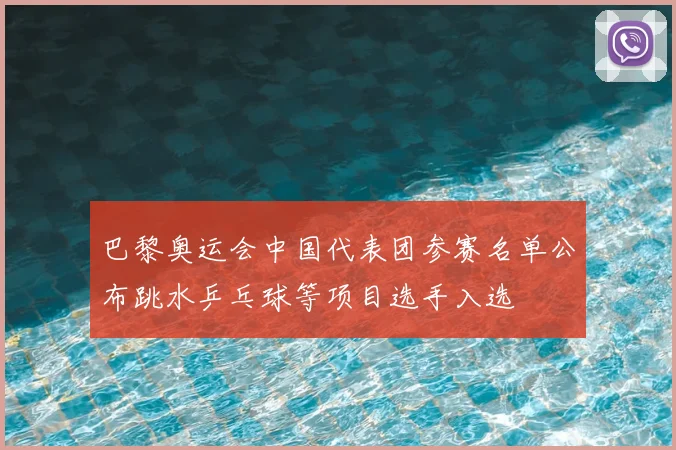 巴黎奥运会中国代表团参赛名单公布跳水乒乓球等项目选手入选