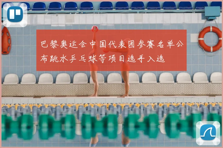 巴黎奥运会中国代表团参赛名单公布跳水乒乓球等项目选手入选