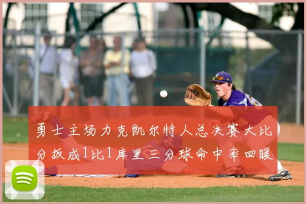 勇士主场力克凯尔特人总决赛大比分扳成1比1库里三分球命中率回暖