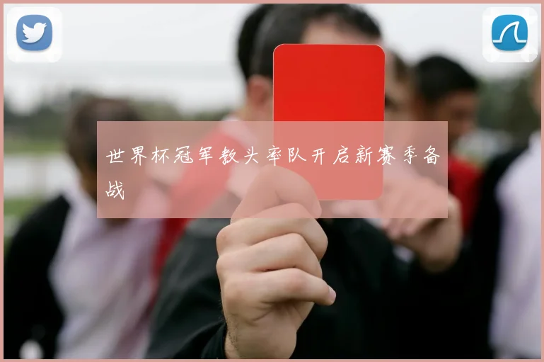 世界杯冠军教头率队开启新赛季备战