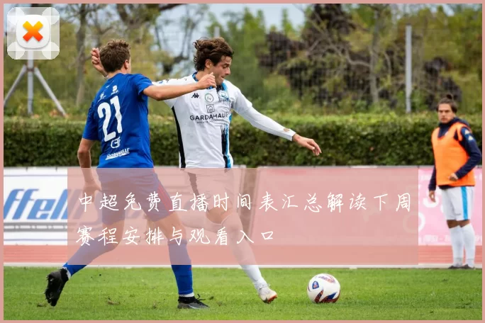 中超免费直播时间表汇总解读下周赛程安排与观看入口