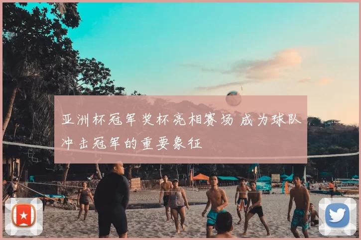 亚洲杯冠军奖杯亮相赛场 成为球队冲击冠军的重要象征