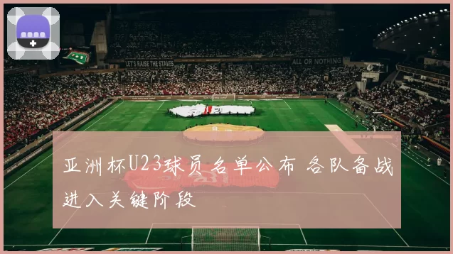 亚洲杯U23球员名单公布 各队备战进入关键阶段