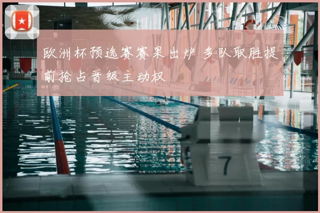 欧洲杯预选赛赛果出炉 多队取胜提前抢占晋级主动权