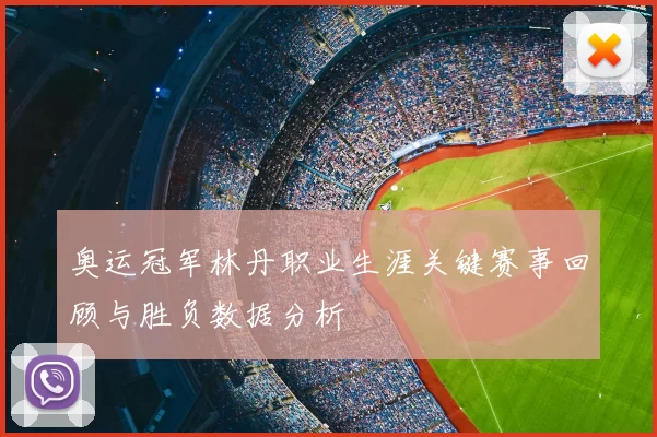 奥运冠军林丹职业生涯关键赛事回顾与胜负数据分析