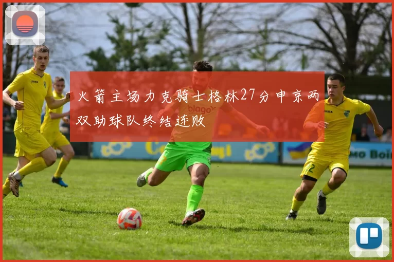 火箭主场力克骑士格林27分申京两双助球队终结连败