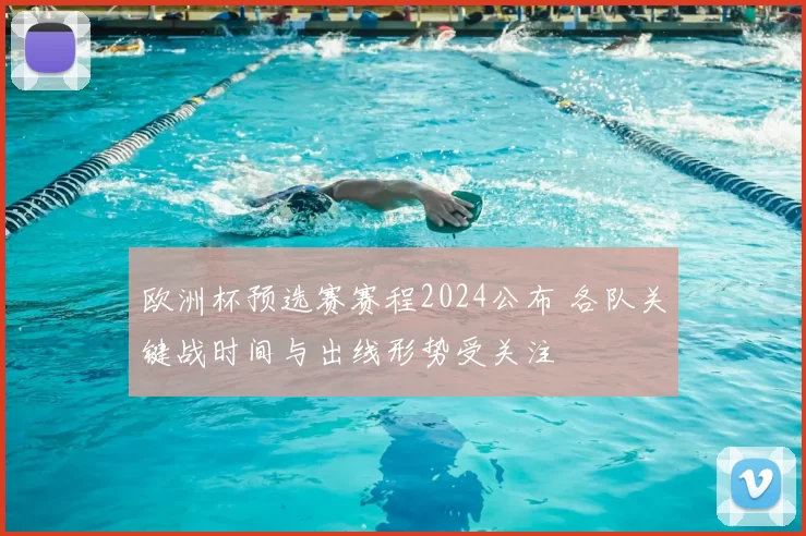 欧洲杯预选赛赛程2024公布 各队关键战时间与出线形势受关注