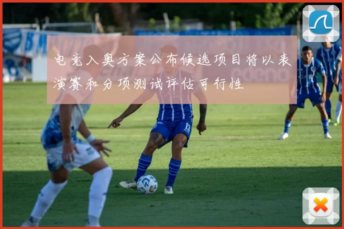 电竞入奥方案公布候选项目将以表演赛和分项测试评估可行性