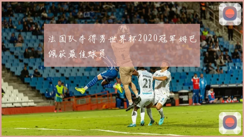 法国队夺得男世界杯2020冠军姆巴佩获最佳球员