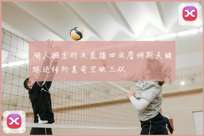 湖人掘金对决直播回放詹姆斯关键球逆转约基奇空砍三双