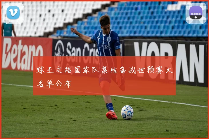 球王之路国家队集结备战世预赛大名单公布