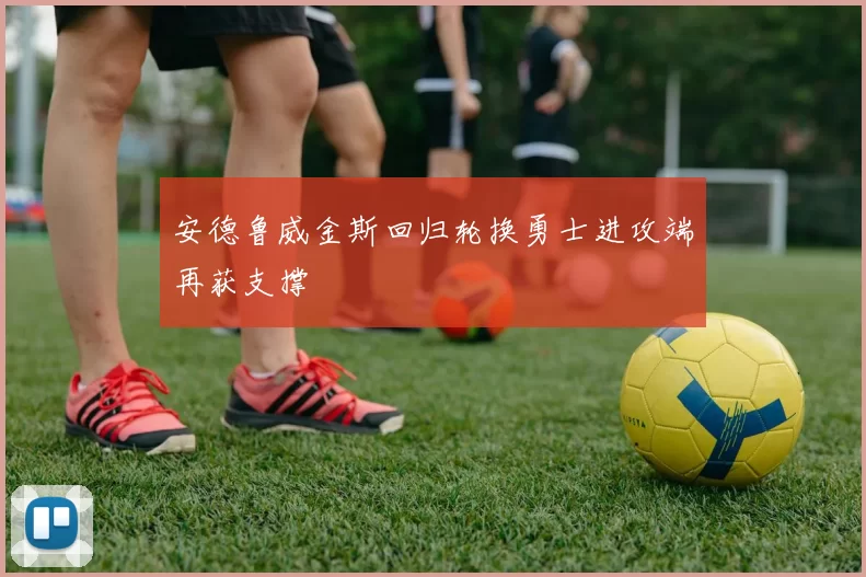 安德鲁威金斯回归轮换勇士进攻端再获支撑