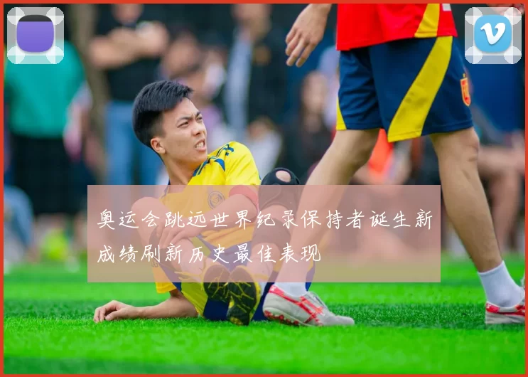 奥运会跳远世界纪录保持者诞生新成绩刷新历史最佳表现