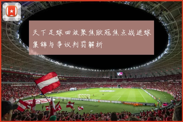 天下足球回放聚焦欧冠焦点战进球集锦与争议判罚解析