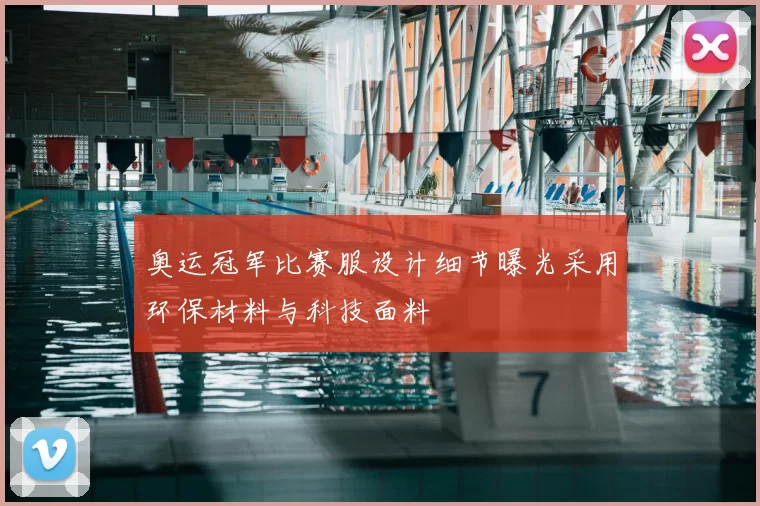 奥运冠军比赛服设计细节曝光采用环保材料与科技面料