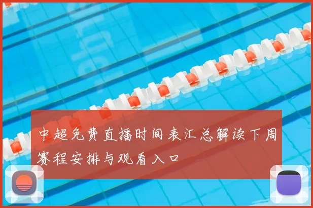 中超免费直播时间表汇总解读下周赛程安排与观看入口
