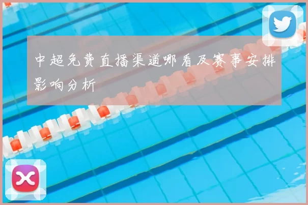 中超免费直播渠道哪看及赛事安排影响分析