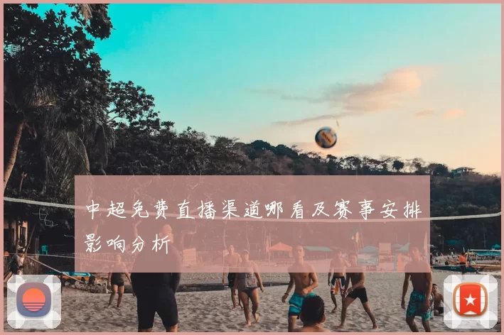 中超免费直播渠道哪看及赛事安排影响分析