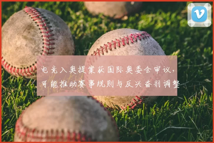电竞入奥提案获国际奥委会审议，可能推动赛事规则与反兴奋剂调整