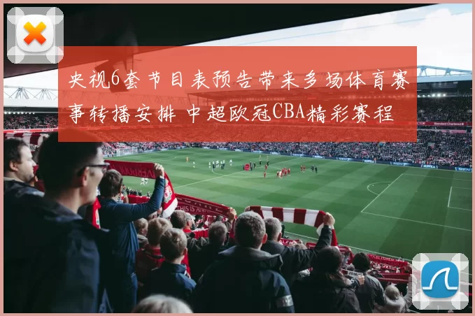 央视6套节目表预告带来多场体育赛事转播安排 中超欧冠CBA精彩赛程亮相