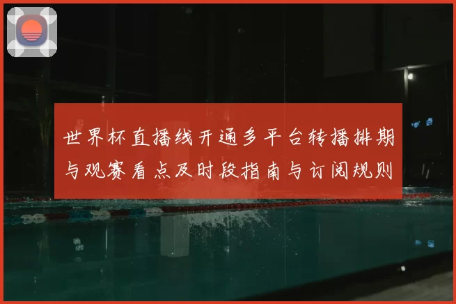 世界杯直播线开通多平台转播排期与观赛看点及时段指南与订阅规则
