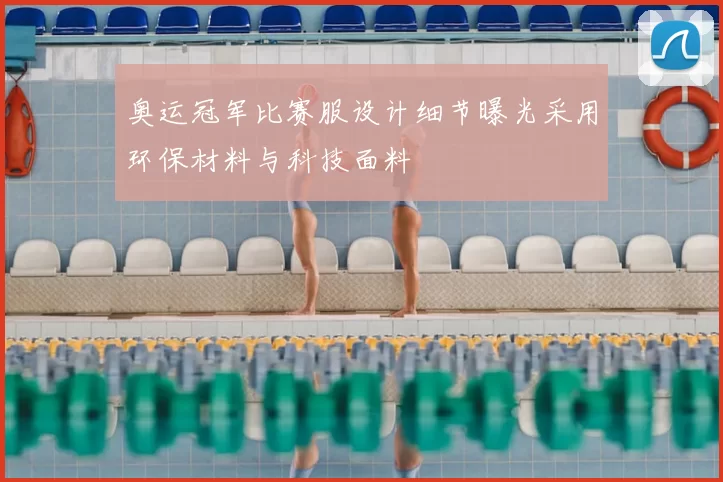 奥运冠军比赛服设计细节曝光采用环保材料与科技面料