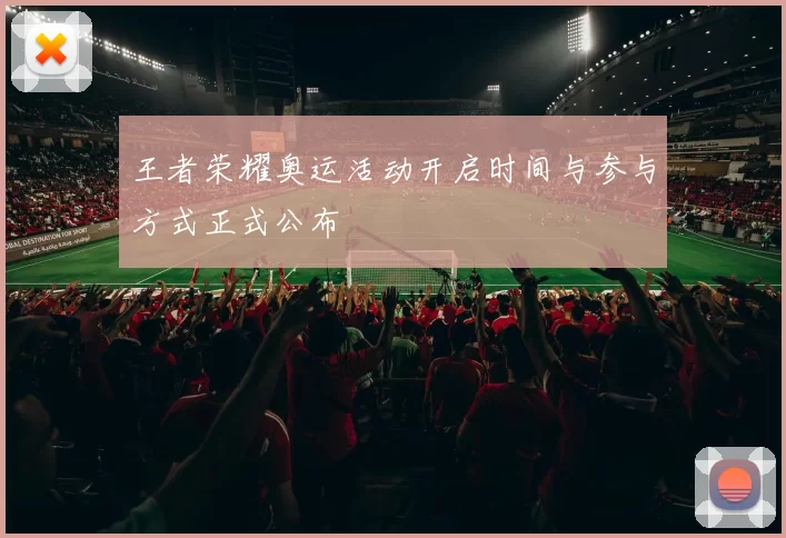 王者荣耀奥运活动开启时间与参与方式正式公布