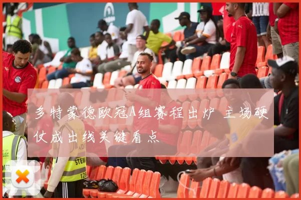 多特蒙德欧冠A组赛程出炉 主场硬仗成出线关键看点